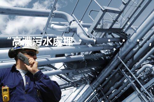 “高濃污水處理，綠色環(huán)保新篇章”